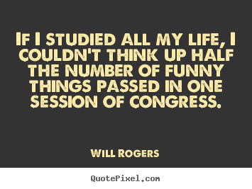 Will Rogers picture quote - If i studied all my life, i couldn't think up half the number of funny.. - Life sayings