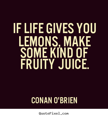 Create picture quotes about life - If life gives you lemons, make some kind of fruity juice.