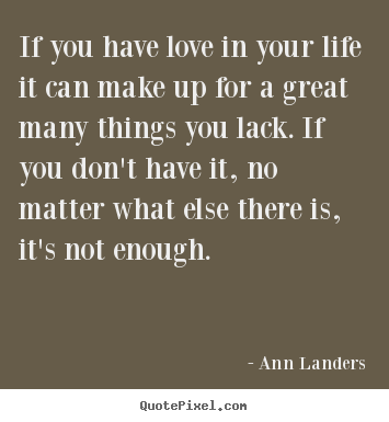 Create your own picture quotes about life - If you have love in your life it can make up for a..