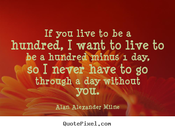 Life sayings - If you live to be a hundred, i want to live to be a hundred..