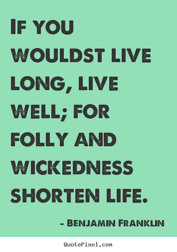 Life quotes - If you wouldst live long, live well; for folly and wickedness..