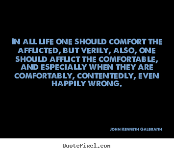 John Kenneth Galbraith picture quotes - In all life one should comfort the afflicted, but verily,.. - Life quotes