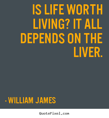 Quotes about life - Is life worth living? it all depends on..