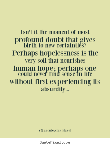Isn't it the moment of most profound doubt that.. V&aacute;clav Havel great life quote
