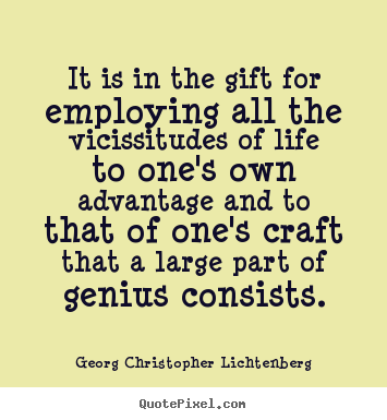 It is in the gift for employing all the vicissitudes.. Georg Christopher Lichtenberg popular life sayings