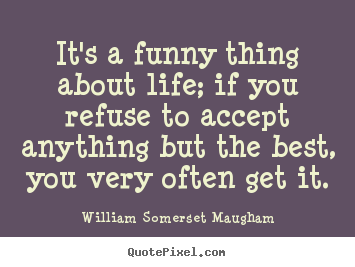 William Somerset Maugham picture quotes - It's a funny thing about life; if you refuse to accept anything but.. - Life quote