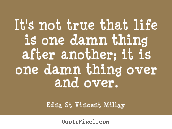 Life sayings - It's not true that life is one damn thing after another;..