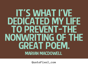 Quote about life - It's what i've dedicated my life to prevent-the nonwriting..