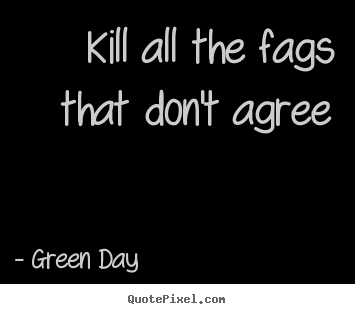 Life quote - Kill all the fags that don't agree