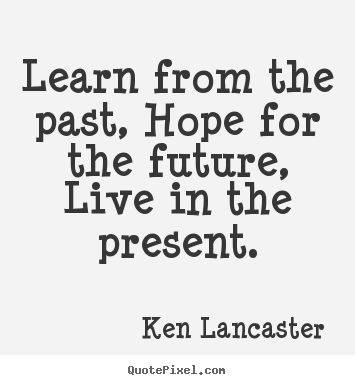 Make personalized picture quotes about life - Learn from the past, hope for the future, live in..