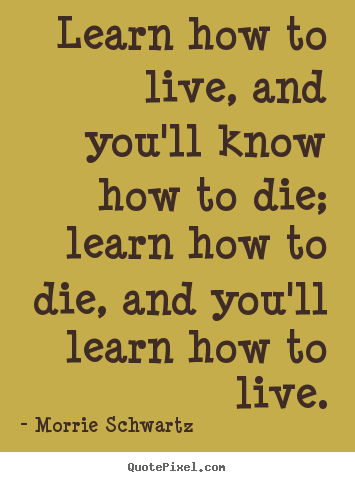 Quotes about life - Learn how to live, and you'll know how to die; learn..