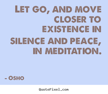 Quotes about life - Let go, and move closer to existence in silence and peace,..