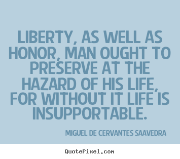 Liberty, as well as honor, man ought to preserve at the hazard of.. Miguel De Cervantes Saavedra great life quote