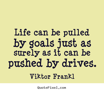 Life can be pulled by goals just as surely as.. Viktor Frankl greatest life quote