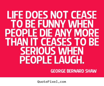Design custom image quotes about life - Life does not cease to be funny when people die any more than it..