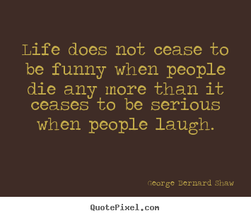 Customize poster quotes about life - Life does not cease to be funny when people die..