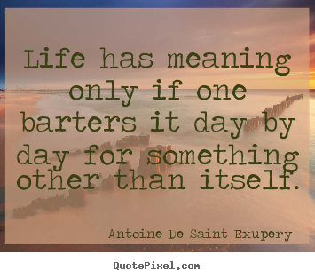Make personalized picture quotes about life - Life has meaning only if one barters it day by day for..