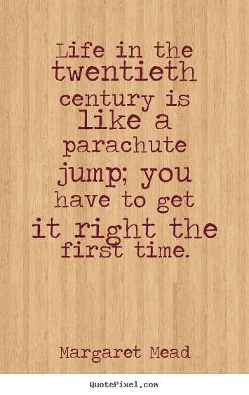 Life in the twentieth century is like a parachute jump;.. Margaret Mead great life quotes