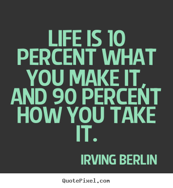 Life is 10 percent what you make it, and 90 percent.. Irving Berlin popular life quotes