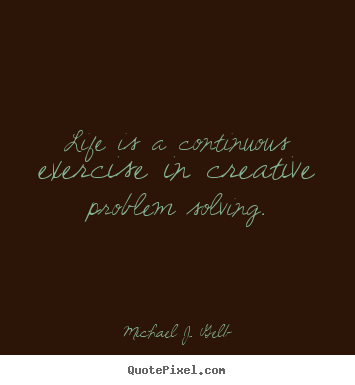 Quotes about life - Life is a continuous exercise in creative problem..