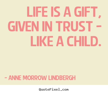 Life quotes - Life is a gift, given in trust - like a child.