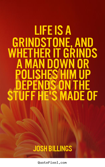Quotes about life - Life is a grindstone, and whether it grinds..