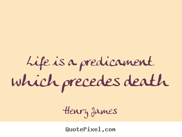 Life quote - Life is a predicament which precedes death