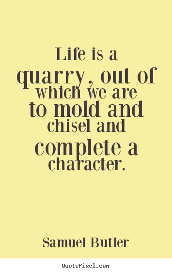 Life quotes - Life is a quarry, out of which we are to mold and chisel..