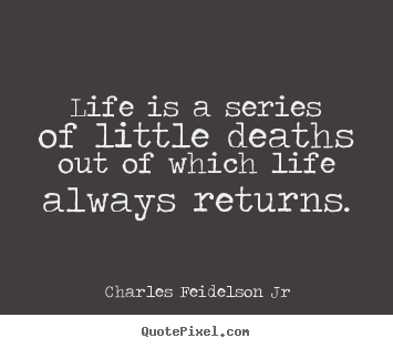 Life is a series of little deaths out of which life always returns. Charles Feidelson Jr greatest life sayings