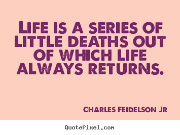Life quote - Life is a series of little deaths out of which..