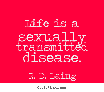 Life is a sexually transmitted disease. R. D. Laing best life quote