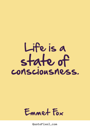 Life is a state of consciousness. Emmet Fox greatest life quotes