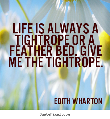 Life is always a tightrope or a feather bed. give me the tightrope. Edith Wharton popular life quotes