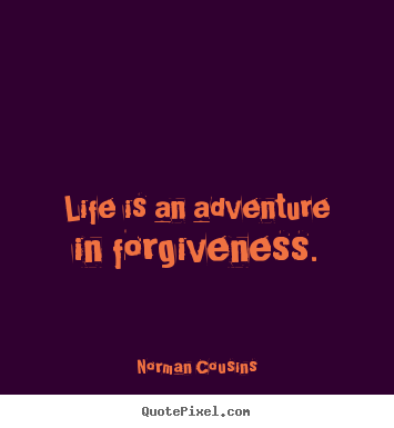 Life is an adventure in forgiveness. Norman Cousins greatest life quotes