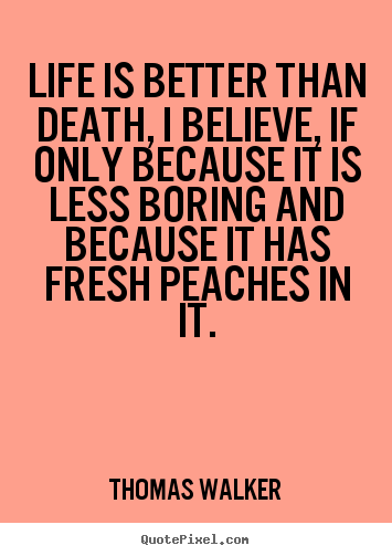 Life quotes - Life is better than death, i believe, if only..