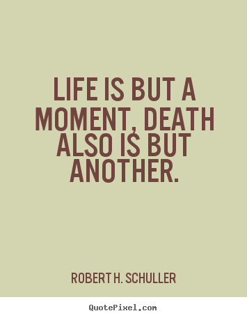 How to make picture quotes about life - Life is but a moment, death also is but another.