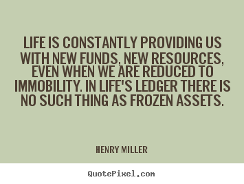 Life is constantly providing us with new funds, new resources,.. Henry Miller top life quotes