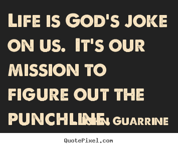 Quotes about life - Life is god's joke on us. it's our mission to figure..
