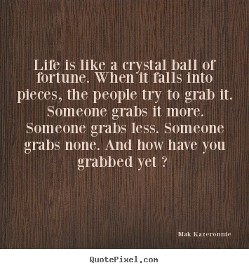 Mak Kazeronnie picture quotes - Life is like a crystal ball of fortune. when it falls.. - Life quote