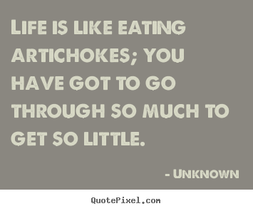 Life quotes - Life is like eating artichokes; you have got..
