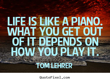 Tom Lehrer picture quote - Life is like a piano. what you get out of it.. - Life quote