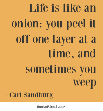 Carl Sandburg picture quotes - Life is like an onion: you peel it off one layer at a.. - Life quotes
