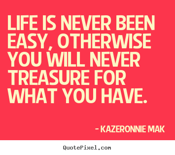 Create your own poster quotes about life - Life is never been easy, otherwise you will never treasure for what..