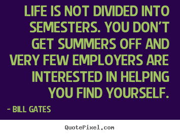 Life sayings - Life is not divided into semesters. you don't get summers..
