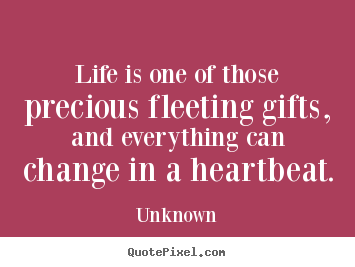 Quotes about life - Life is one of those precious fleeting gifts, and everything can..