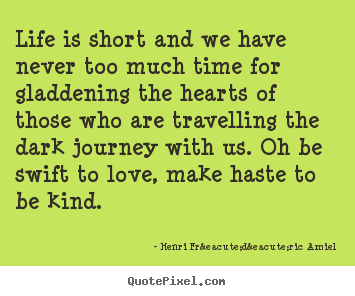 Henri Fr&eacute;d&eacute;ric Amiel picture quote - Life is short and we have never too much time for gladdening the hearts.. - Life quotes