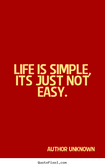 Author Unknown picture quotes - Life is simple, its just not easy. - Life quotes