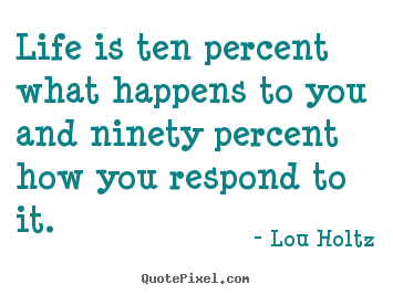 Quote about life - Life is ten percent what happens to you and ninety percent..