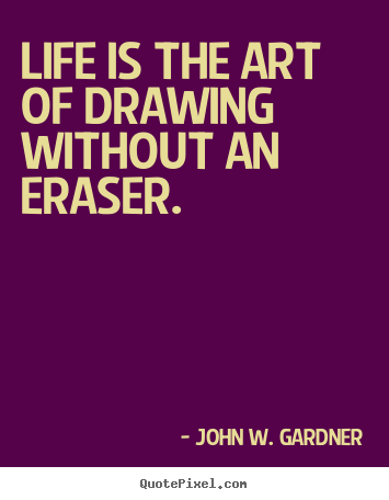 John W. Gardner pictures sayings - Life is the art of drawing without an eraser. - Life quotes