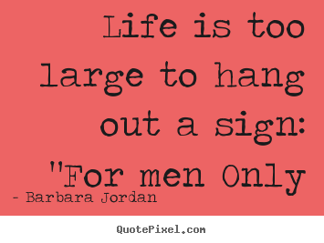 Barbara Jordan picture sayings - Life is too large to hang out a sign: "for men only - Life quote